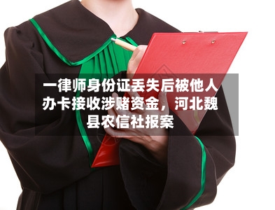 一律师身份证丢失后被他人办卡接收涉赌资金,河北魏县农信社报案