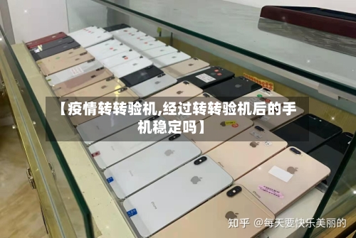 【疫情转转验机,经过转转验机后的手机稳定吗】