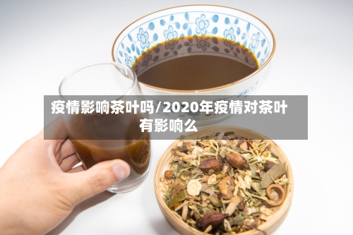疫情影响茶叶吗/2020年疫情对茶叶有影响么