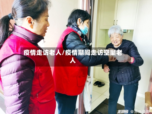 疫情走访老人/疫情期间走访空巢老人