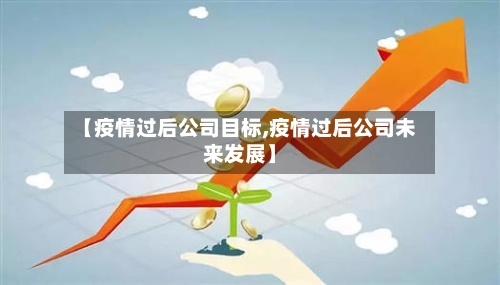 【疫情过后公司目标,疫情过后公司未来发展】