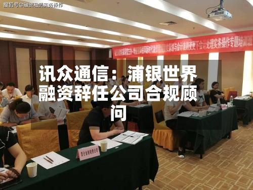 讯众通信:浦银世界
融资辞任公司合规顾问