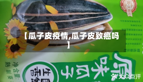 【瓜子皮疫情,瓜子皮致癌吗】
