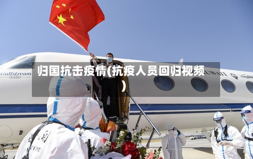 归国抗击疫情(抗疫人员回归视频)