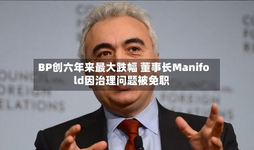 BP创六年来最大跌幅 董事长Manifold因治理问题被免职