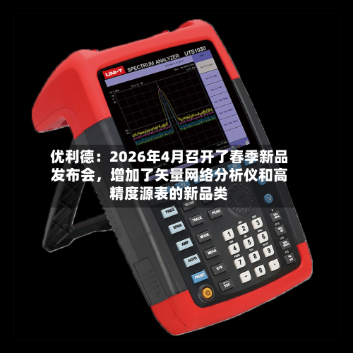 优利德：2026年4月召开了春季新品发布会，增加了矢量网络分析仪和高精度源表的新品类