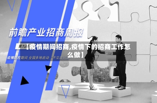 【疫情期间招商,疫情下的招商工作怎么做】