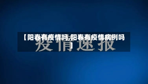 【阳春有疫情吗,阳春有疫情病例吗】
