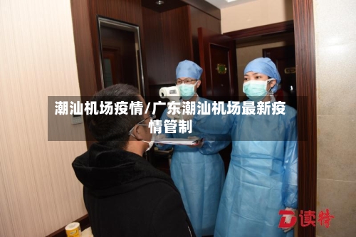 潮汕机场疫情/广东潮汕机场最新疫情管制
