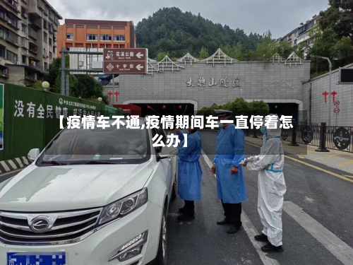 【疫情车不通,疫情期间车一直停着怎么办】