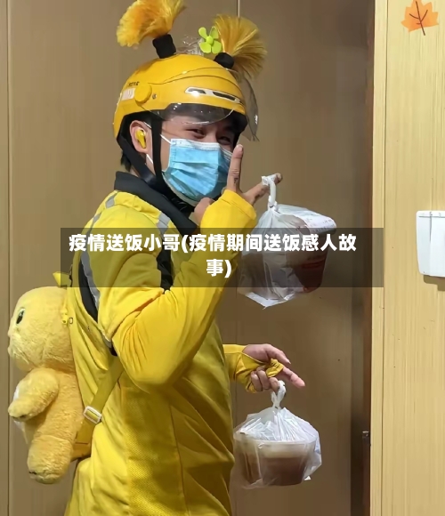 疫情送饭小哥(疫情期间送饭感人故事)
