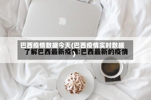 巴西疫情数据今天(巴西疫情实时数据)