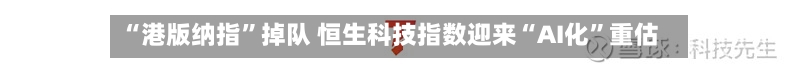 “港版纳指”掉队 恒生科技指数迎来“AI化”重估