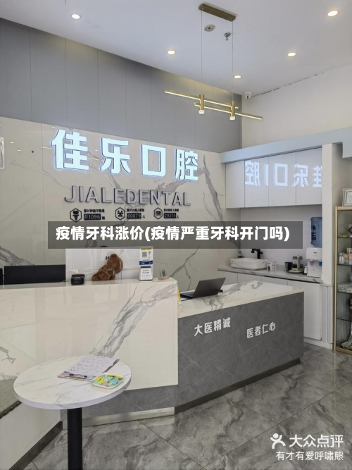 疫情牙科涨价(疫情严重牙科开门吗)