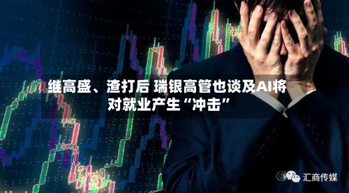 继高盛、渣打后 瑞银高管也谈及AI将对就业产生“冲击”