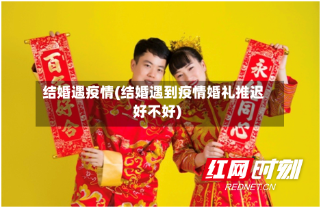 结婚遇疫情(结婚遇到疫情婚礼推迟好不好)