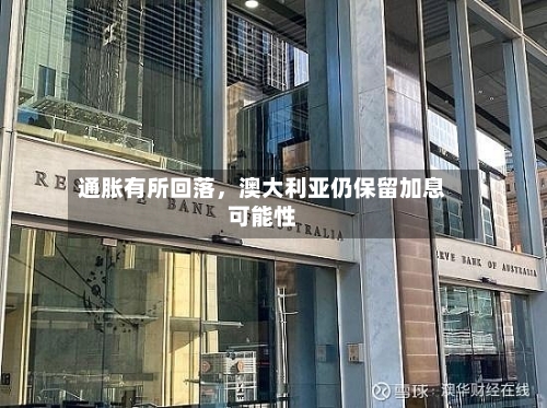 通胀有所回落，澳大利亚仍保留加息可能性