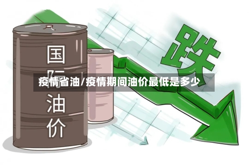 疫情省油/疫情期间油价最低是多少