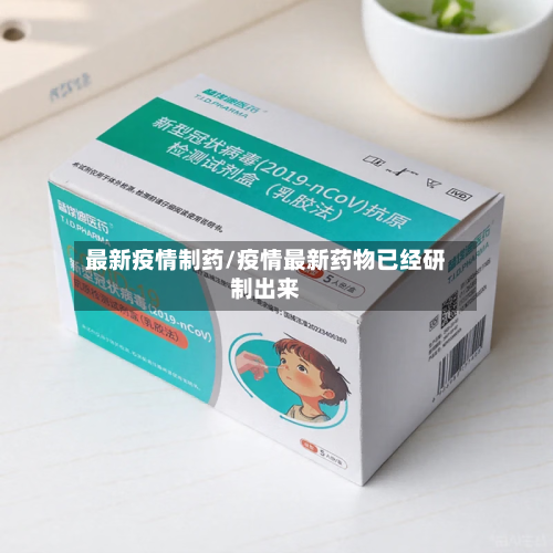 最新疫情制药/疫情最新药物已经研制出来