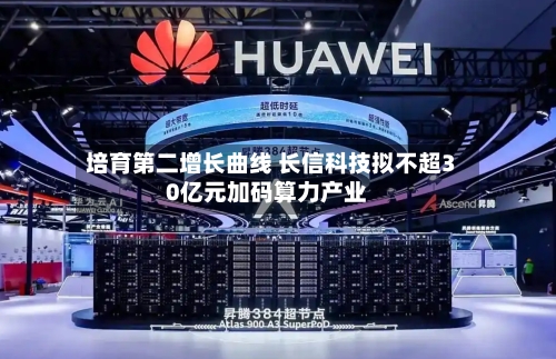 培育第二增长曲线 长信科技拟不超30亿元加码算力产业