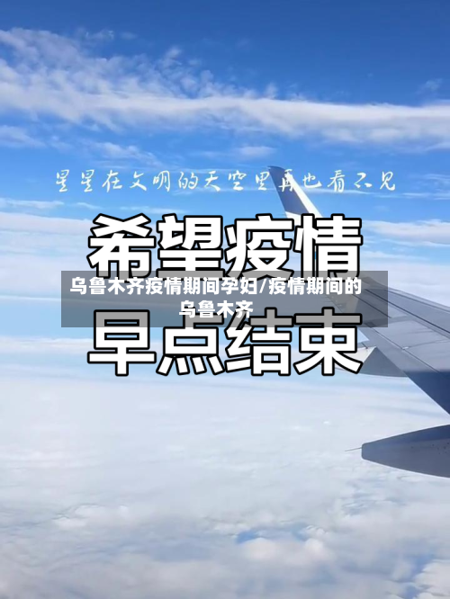 乌鲁木齐疫情期间孕妇/疫情期间的乌鲁木齐