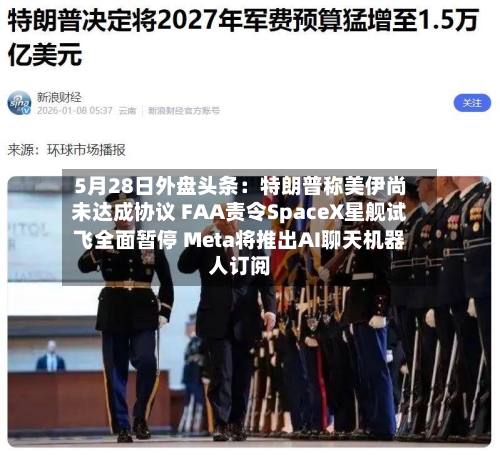 5月28日外盘头条:特朗普称美伊尚未达成协议 FAA责令SpaceX星舰试飞全面暂停 Meta将推出AI聊天机器人订阅