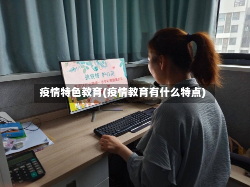 疫情特色教育(疫情教育有什么特点)