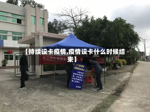 【持续设卡疫情,疫情设卡什么时候结束】