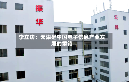 李立功:天津是中国电子信息产业发展的重镇