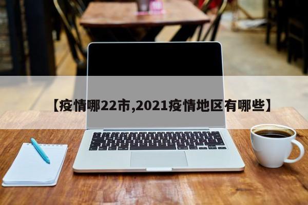 【疫情哪22市,2021疫情地区有哪些】