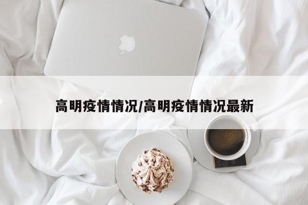 高明疫情情况/高明疫情情况最新