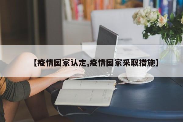 【疫情国家认定,疫情国家采取措施】