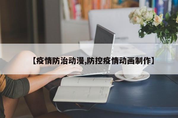【疫情防治动漫,防控疫情动画制作】