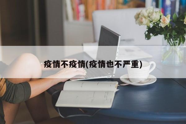 疫情不疫情(疫情也不严重)