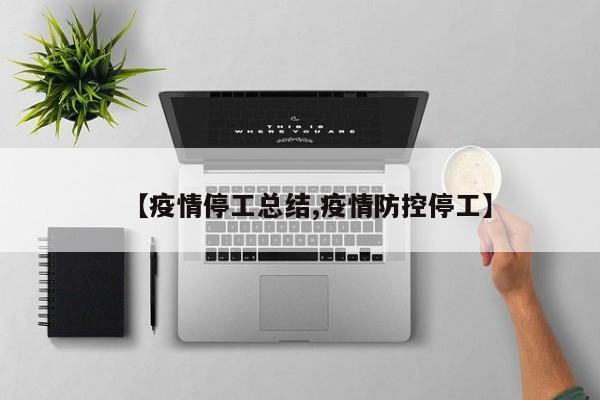 【疫情停工总结,疫情防控停工】