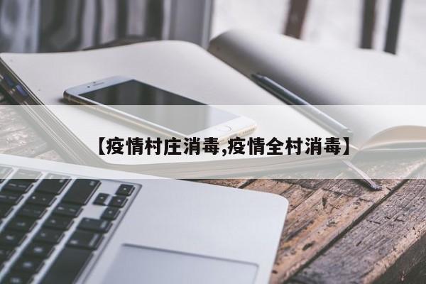 【疫情村庄消毒,疫情全村消毒】