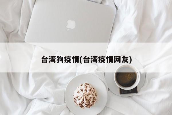 台湾狗疫情(台湾疫情网友)