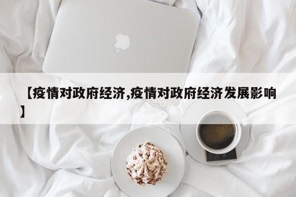 【疫情对政府经济,疫情对政府经济发展影响】