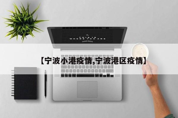 【宁波小港疫情,宁波港区疫情】