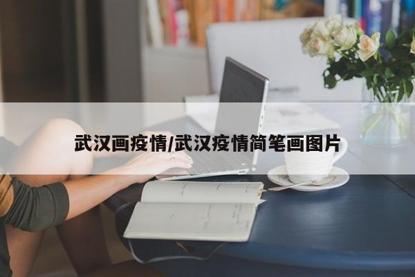 武汉画疫情/武汉疫情简笔画图片