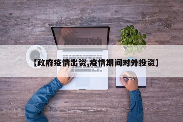【政府疫情出资,疫情期间对外投资】