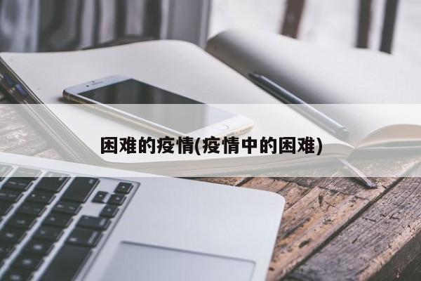 困难的疫情(疫情中的困难)