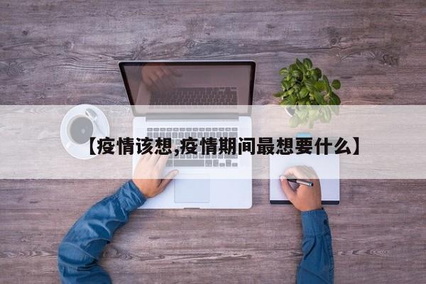 【疫情该想,疫情期间最想要什么】