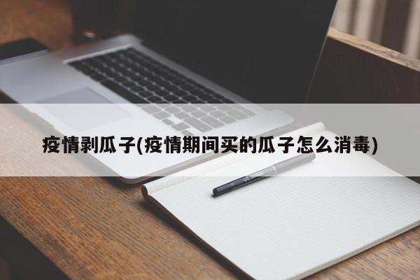疫情剥瓜子(疫情期间买的瓜子怎么消毒)