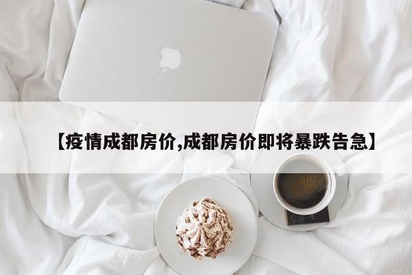 【疫情成都房价,成都房价即将暴跌告急】