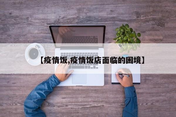 【疫情饭,疫情饭店面临的困境】