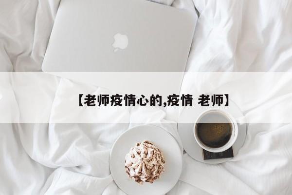 【老师疫情心的,疫情 老师】