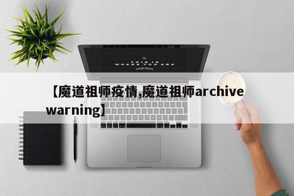 【魔道祖师疫情,魔道祖师archive warning】