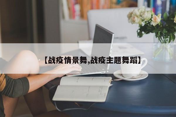 【战疫情景舞,战疫主题舞蹈】