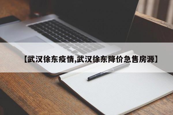 【武汉徐东疫情,武汉徐东降价急售房源】